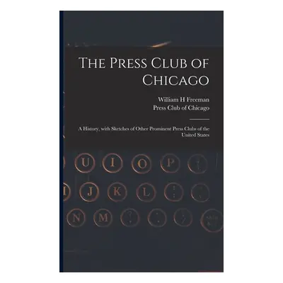 "The Press Club of Chicago: a History, With Sketches of Other Prominent Press Clubs of the Unite