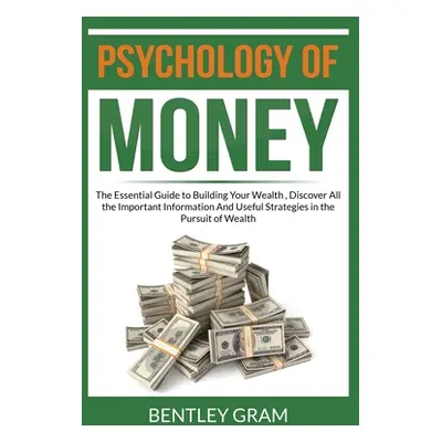 "Psychology of Money: The Essential Guide to Building Your Wealth, Discover All the Important In