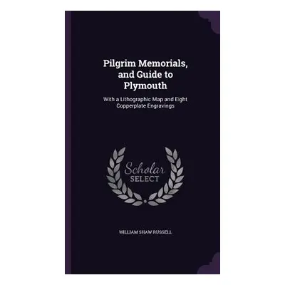 "Pilgrim Memorials, and Guide to Plymouth: With a Lithographic Map and Eight Copperplate Engravi