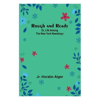 "Rough and Ready; Or, Life Among the New York Newsboys" - "" ("Alger Horatio Jr.")