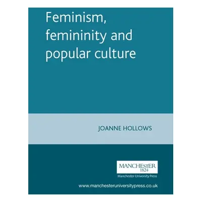 "Feminism, Femininity and Popular Culture" - "" ("Hollows Joanne")