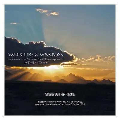 "Walk Like a Warrior: Inspirational True Stories of God's Encouragement on the Trail Less-Travel