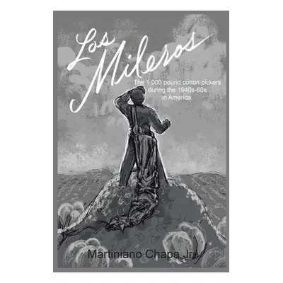 "Los Mileros: The 1,000 pound cotton pickers during the 1940s-60s in America." - "" ("Chapa Mart