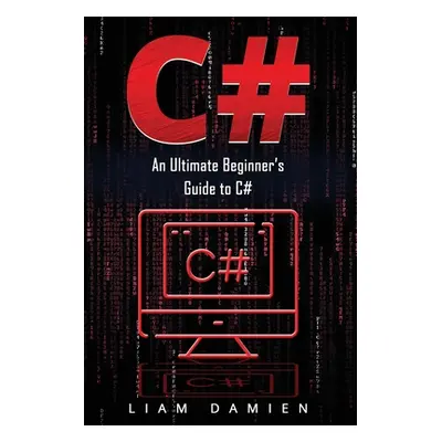 "C#: An Ultimate Beginner's Guide to C#" - "" ("Damien Liam")