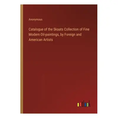 "Catalogue of the Skaats Collection of Fine Modern Oil-paintings, by Foreign and American Artist