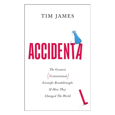 Accidental - The Greatest (Unintentional) Science Breakthroughs and How They Changed The World (