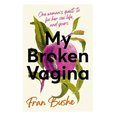 "My Broken Vagina: One Woman's Journey to Solve Sex" - "" ("Bushe Fran")