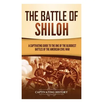 "The Battle of Shiloh: A Captivating Guide to the One of the Bloodiest Battles of the American C