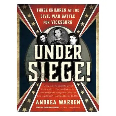 "Under Siege!: Three Children at the Civil War Battle for Vicksburg" - "" ("Warren Andrea")