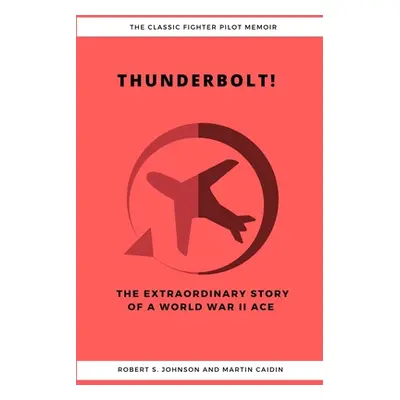 "Thunderbolt! The Extraordinary Story of a World War II Ace" - "" ("Johnson Robert S.")