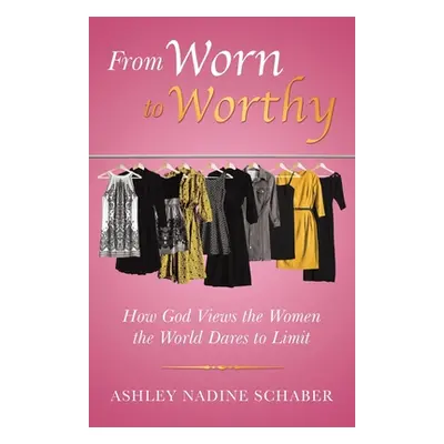 "From Worn to Worthy: How God Views the Women the World Dares to Limit" - "" ("Schaber Ashley Na