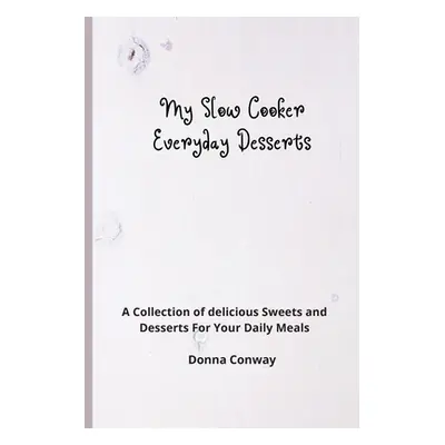 "My Slow Cooker Everyday Desserts: A Collection of delicious Sweets and Desserts For Your Daily 