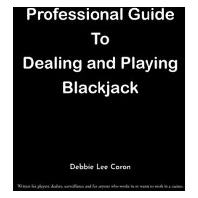 "Professional Guide To Dealing and Playing Blackjack: Written for players, dealers, surveillance