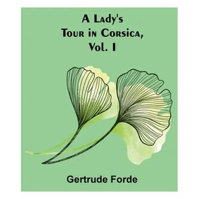 "A Lady's Tour in Corsica, Vol. I" - "" ("Forde Gertrude")