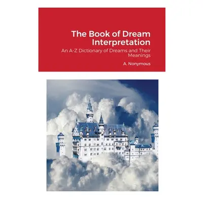 "The Book of Dream Interpretation: An A-Z Dictionary of Dreams and Their Meanings" - "" ("Nonymo