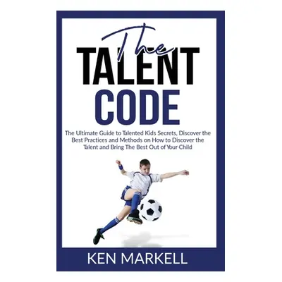 "The Talent Code: The Ultimate Guide to Talented Kids Secrets, Discover the Best Practices and M