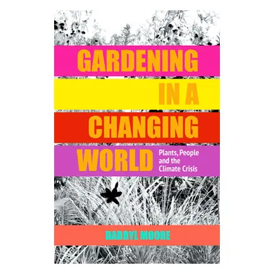 "Gardening in a Changing World: Plants, People and the Climate Crisis" - "" ("Moore Darryl")