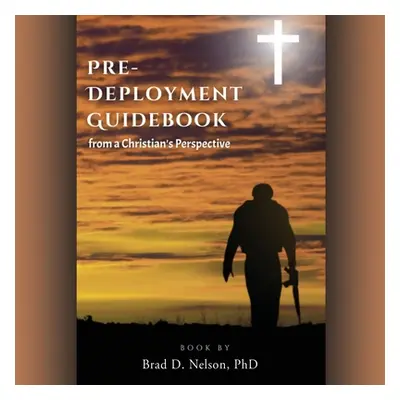 "PRE-DEPLOYMENT GUIDEBOOK from a Christian's Perspective" - "" ("Nelson Brad D.")