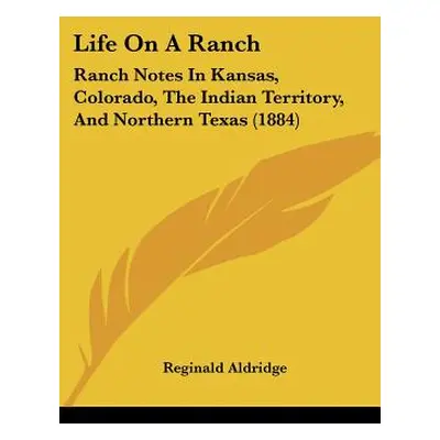 "Life On A Ranch: Ranch Notes In Kansas, Colorado, The Indian Territory, And Northern Texas (188