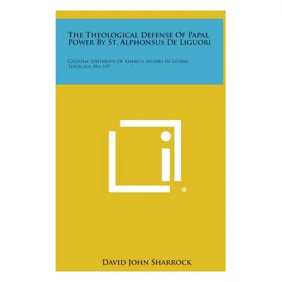 "The Theological Defense of Papal Power by St. Alphonsus de Liguori: Catholic University of Amer