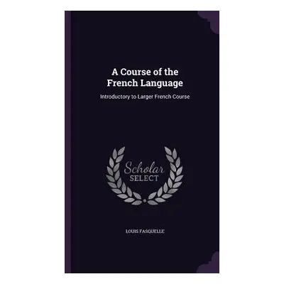 "A Course of the French Language: Introductory to Larger French Course" - "" ("Fasquelle Louis")