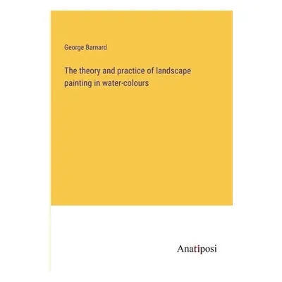 "The theory and practice of landscape painting in water-colours" - "" ("Barnard George")