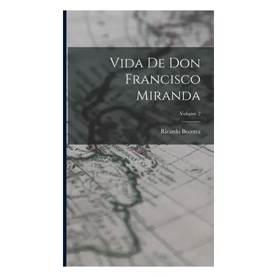 "Vida de don Francisco Miranda; Volume 2" - "" ("1836-1905 Becerra Ricardo")