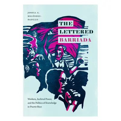 "The Lettered Barriada: Workers, Archival Power, and the Politics of Knowledge in Puerto Rico" -