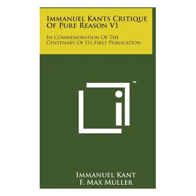 "Immanuel Kants Critique of Pure Reason V1: In Commemoration of the Centenary of Its First Publi