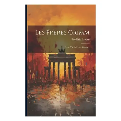 "Les Frres Grimm: Leur Vie Et Leurs Travaux" - "" ("Baudry Frdric")