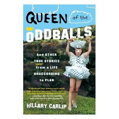 "Queen of the Oddballs: And Other True Stories from a Life Unaccording to Plan" - "" ("Carlip Hi