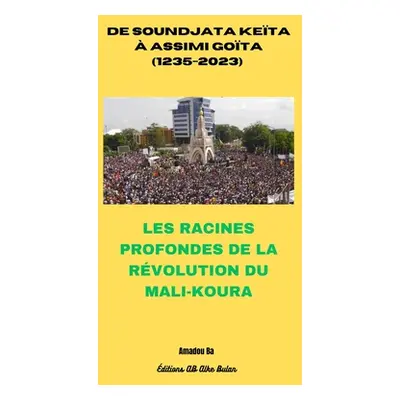 "de Soundjata Keta Assimi Gota (1235-2023): Les Racines Profondes de la Rvolution Du Mali-Koura