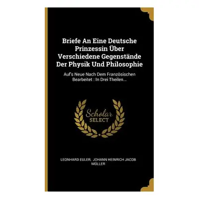 "Briefe An Eine Deutsche Prinzessin ber Verschiedene Gegenstnde Der Physik Und Philosophie: Auf'