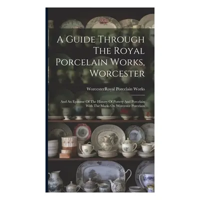 "A Guide Through The Royal Porcelain Works, Worcester: And An Epitome Of The History Of Pottery 