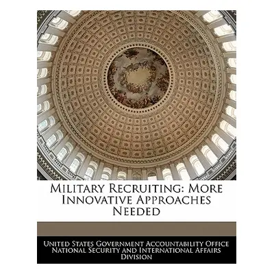 "Military Recruiting: More Innovative Approaches Needed" - "" ("United States Government Account