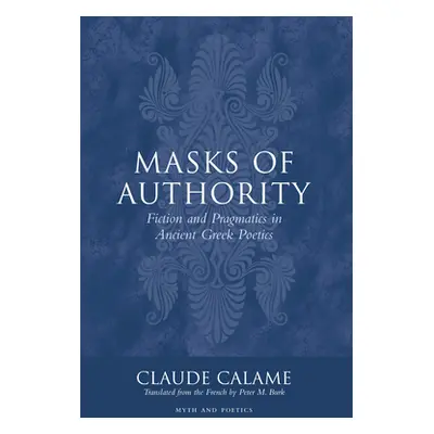 "Masks of Authority: Fiction and Pragmatics in Ancient Greek Poetics" - "" ("Calame Claude")