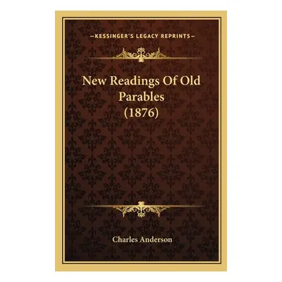 "New Readings Of Old Parables (1876)" - "" ("Anderson Charles")