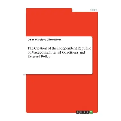 "The Creation of the Independent Republic of Macedonia. Internal Conditions and External Policy"