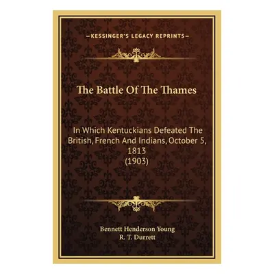 "The Battle Of The Thames: In Which Kentuckians Defeated The British, French And Indians, Octobe