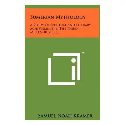 "Sumerian Mythology: A Study Of Spiritual And Literary Achievement In The Third Millennium B. C.