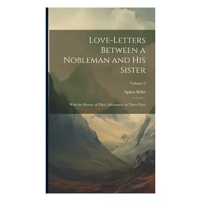 "Love-Letters Between a Nobleman and His Sister: With the History of Their Adventures. in Three 