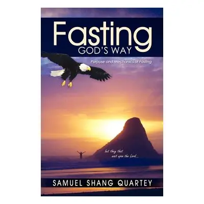 "Fasting God's Way: Purpose and Mechanics of Fasting" - "" ("Quartey Samuel")