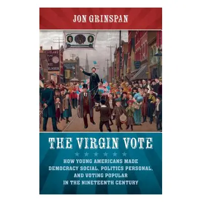 "The Virgin Vote: How Young Americans Made Democracy Social, Politics Personal, and Voting Popul