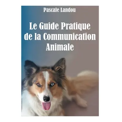 "Le Guide Pratique de la Communication Animale" - "" ("Landou Pascale")