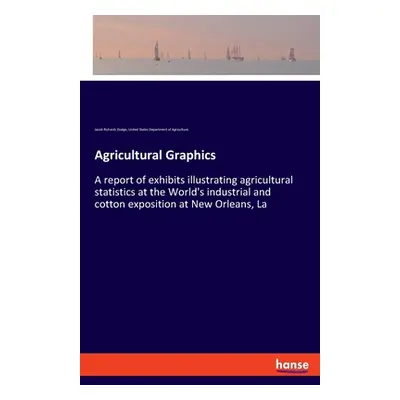 "Agricultural Graphics: A report of exhibits illustrating agricultural statistics at the World's