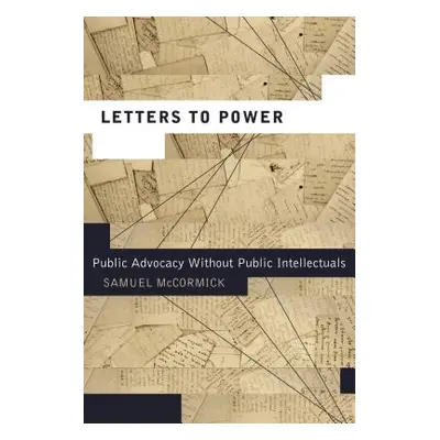 "Letters to Power: Public Advocacy Without Public Intellectuals" - "" ("McCormick Samuel")