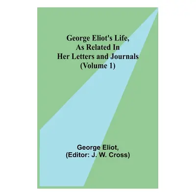 "George Eliot's Life, as Related in Her Letters and Journals (Volume 1)" - "" ("Eliot George")