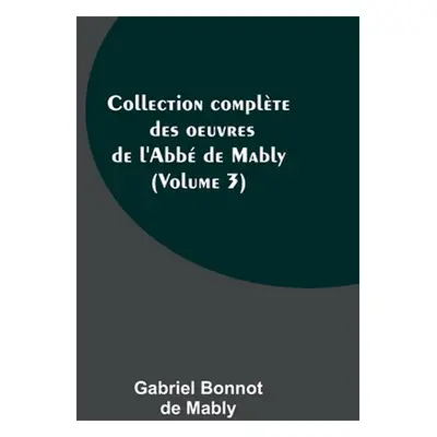 "Collection complte des oeuvres de l'Abb de Mably (Volume 3)" - "" ("Bonnot de Mably Gabriel")