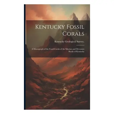 "Kentucky Fossil Corals; a Monograph of the Fossil Corals of the Silurian and Devonian Rocks of 