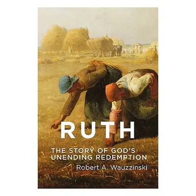 "Ruth: The Story of God's Unending Redemption" - "" ("Wauzzinski Robert a.")